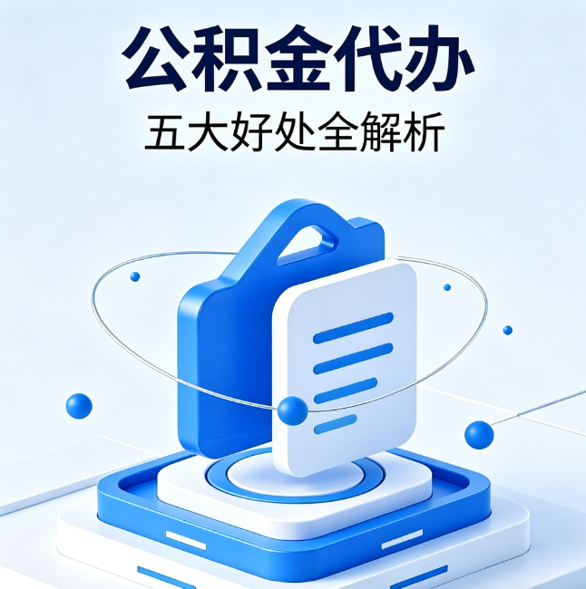 铜陵公积金代办到底值不值?这5大好处让你少走弯路